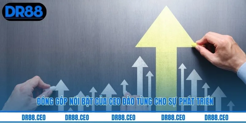 Đóng góp nổi bật của CEO Đào Tùng cho sự phát triển